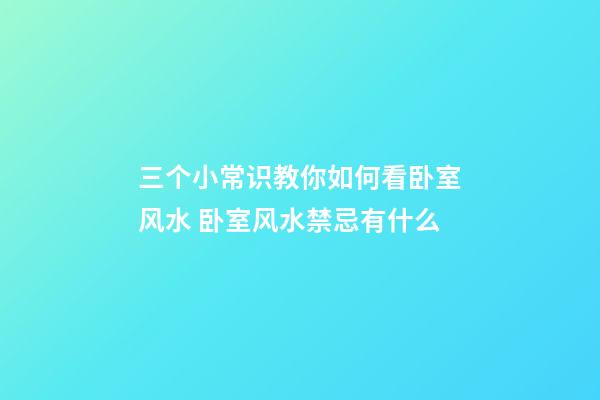 三个小常识教你如何看卧室风水 卧室风水禁忌有什么